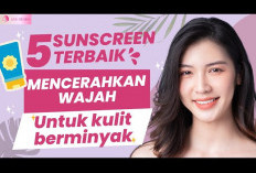 5 Rekomendasi Sunscreen Terbaik untuk Kulit Berminyak dan Kusam, Solusi Wajah Glowing Bebas Noda Hitam 