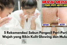 5 Rekomendasi Sabun Pengecil Pori-Pori Wajah yang Bikin Kulit Glowing dan Mulus