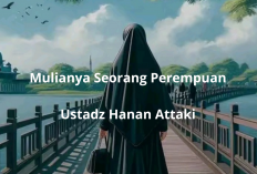 Mulianya Wanita dalam Islam! Pesan Menyentuh dari Ustadz Hanan Attaki