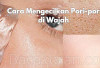 3 Cara Ampuh Kecilkan Pori-Pori Besar Pakai Bahan Alami, Bikin Kulit Mulus & Cerah, Begini Caranya!