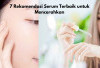 7 Rekomendasi Serum Terbaik untuk Mencerahkan, Bisa Samarkan Flek Hitam & Mengontrol Minyak Berlebihan!