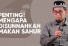 Penting! Mengapa Disunnahkan Makan Sahur? Penjelasan Ustadz Adi Hidayat