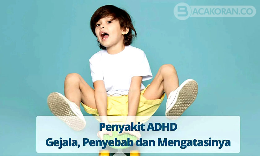 Pahami Gejala, Penyebab ADHD! Gangguan Fokus dan Hiperaktivitas pada Anak